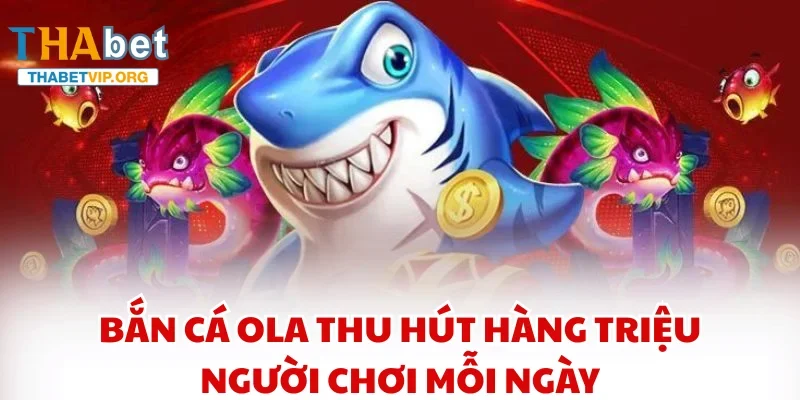 Bắn Cá Ola thu hút hàng triệu người chơi mỗi ngày