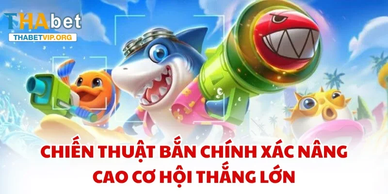 Chiến thuật bắn chính xác nâng cao cơ hội thắng lớn