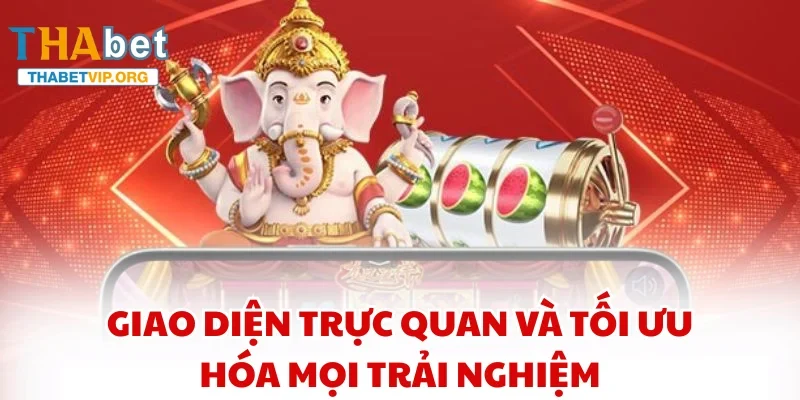 Giao diện trực quan và tối ưu hóa mọi trải nghiệm