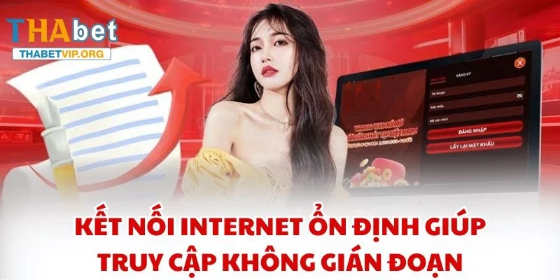 Kết nối internet ổn định giúp truy cập không gián đoạn