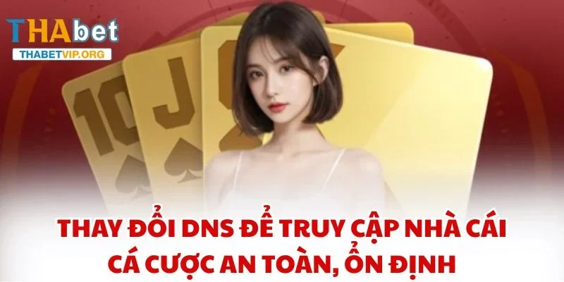Thay đổi DNS để truy cập nhà cái cá cược an toàn, ổn định