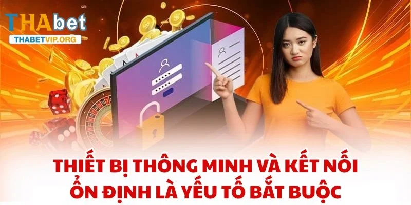 Thiết bị thông minh và kết nối ổn định là yếu tố bắt buộc