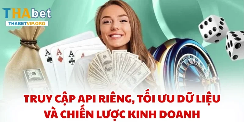 Truy cập API riêng, tối ưu dữ liệu và chiến lược kinh doanh